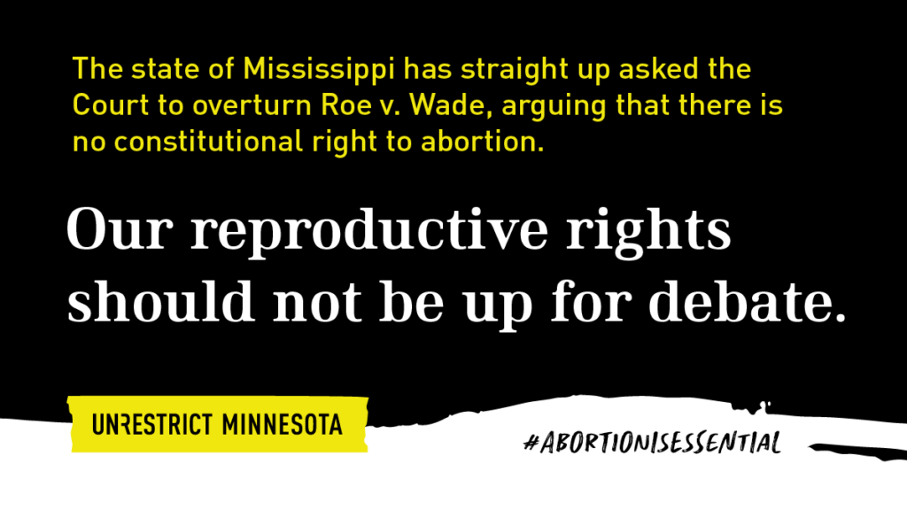The state of Mississippi has straight up asked the Court to overturn Roe v. Wade, arguing that there is no constitutional right to abortion. Our reproductive rights should not be up for debate.
