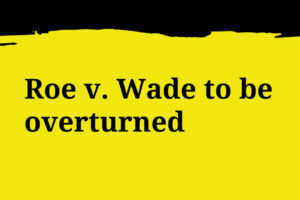A yellow and black graphic that says "Roe v. Wade to be overturned."