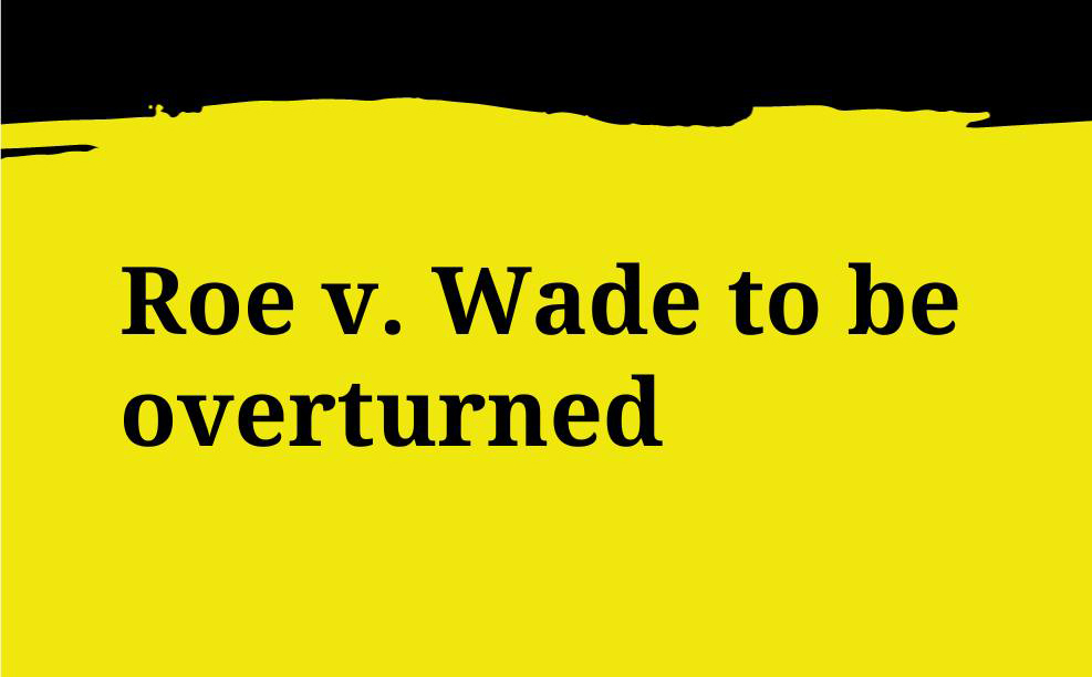 A yellow and black graphic that says "Roe v. Wade to be overturned."