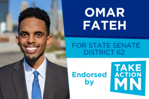 Graphic image: On left, a photo of Senator Omar Fateh with the Minneapolis Skyline in the background. On right, "Omar Fateh for State Senate District 62, Endorsed by [TakeAction Minnesota logo]