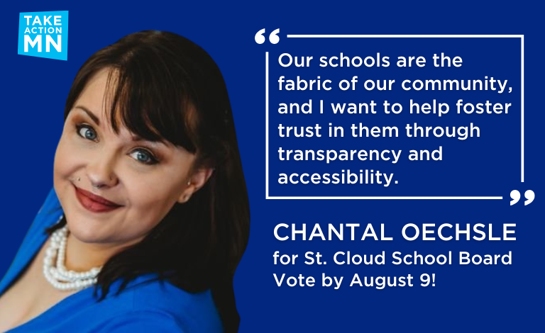 Graphic image: Photo of Chantal Oechsle, TakeAction Minnesota logo. In quotation marks: "Our schools are the fabric of our community, and I want to help foster trust in them through transparency and accessibility." Chantal Oechsle for St. Cloud School Board. Vote by August 9!